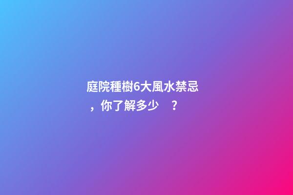 庭院種樹6大風水禁忌，你了解多少？